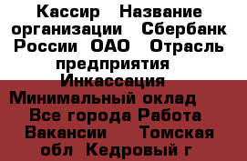 Кассир › Название организации ­ Сбербанк России, ОАО › Отрасль предприятия ­ Инкассация › Минимальный оклад ­ 1 - Все города Работа » Вакансии   . Томская обл.,Кедровый г.